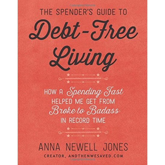 The Spender's Guide to Debt-Free Living: How a Spending Fast Helped Me Get from Broke to Badass in Record Time