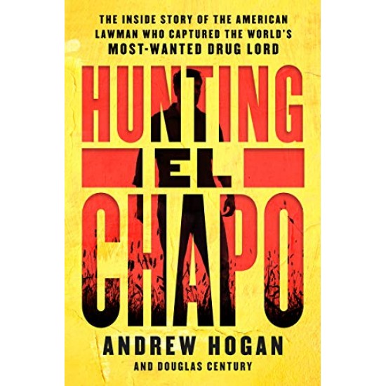 Hunting El Chapo: The Inside Story of the American Lawman Who Captured the World's Most-Wanted Drug Lord