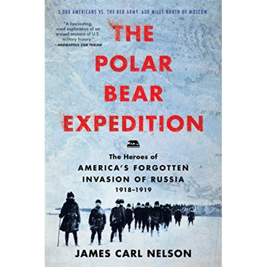 The Polar Bear Expedition: The Heroes of America's Forgotten Invasion of Russia, 1918-1919