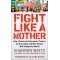 Fight Like a Mother: How a Grassroots Movement Took on the Gun Lobby and Why Women Will Change the World
