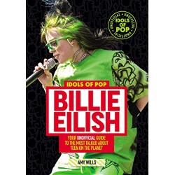 Idols of Pop: Billie Eilish - Your Unofficial Guide to the Most Talked About Teen on the Planet