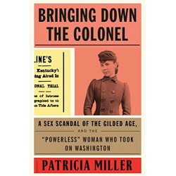 Bringing Down the Colonel: A Sex Scandal of the Gilded Age, and the "Powerless" Woman Who Took On Washington