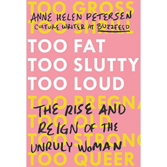 Too Fat, Too Slutty, Too Loud: The Rise and Reign of the Unruly Woman Too Fat, Too Slutty, Too Loud: The Rise and Reign of the Unruly Woman