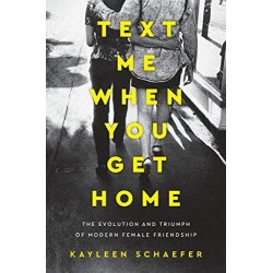 Text Me When You Get Home: The Evolution and Triumph of Modern Female Friendship