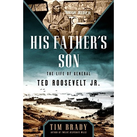 His Father's Son: The Life of General Ted Roosevelt, Jr. His Father's Son: The Life of General Ted Roosevelt, Jr.