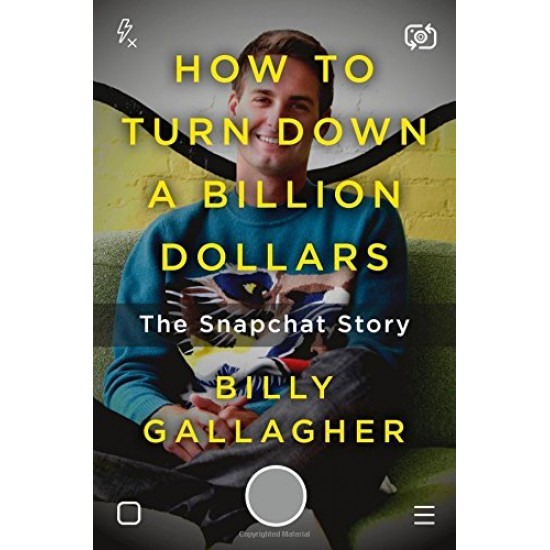 How to Turn Down a Billion Dollars: The Snapchat Story