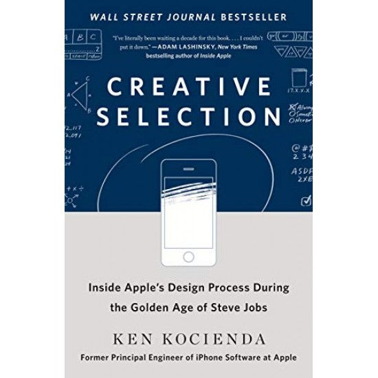 Creative Selection: Inside Apple's Design Process During the Golden Age of Steve Jobs