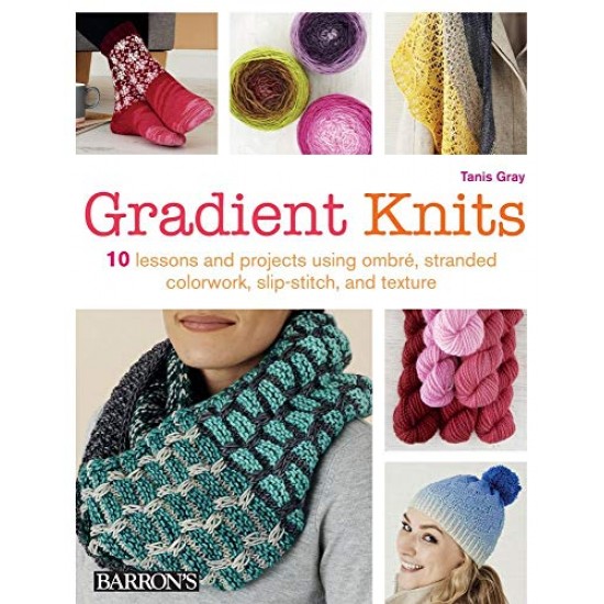 Gradient Knits: 10 Lessons and Projects Using Ombre, Stranded Colorwork, Slip-Stitch, and Texture Gradient Knits: 10 Lessons and Projects Using Ombre, Stranded Colorwork, Slip-Stitch, and Texture