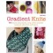 Gradient Knits: 10 Lessons and Projects Using Ombre, Stranded Colorwork, Slip-Stitch, and Texture
