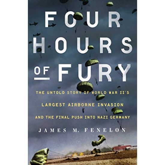 Four Hours of Fury: The Untold Story of World War II's Largest Airborne Invasion and the Final Push into Nazi Germany