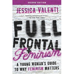 Full Frontal Feminism: A Young Woman's Guide to Why Feminism Matters (Second Edition)